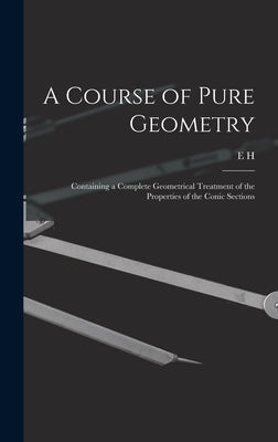 A Course of Pure Geometry: Containing a Complete Geometrical Treatment of the Properties of the Conic Sections by Askwith, E. H.