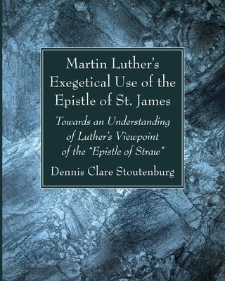 Martin Luther's Exegetical Use of the Epistle of St. James by Stoutenburg, Dennis Clare