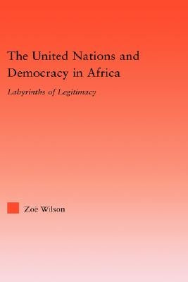 The United Nations and Democracy in Africa: Labyrinths of Legitimacy by Wilson, Zoë