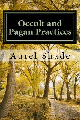 Occult and Pagan Practices: The Truth Behind our Traditions by Shade, Aurel