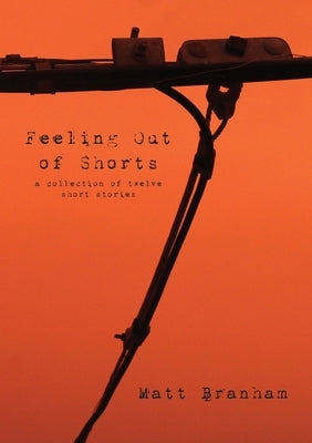Feeling Out of Shorts: A Collection of Twelve Short Stories by Branham, Matt