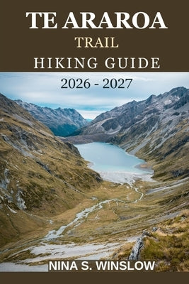 Te Araroa Trail Hiking Guide 2026 - 2027: Explore New Zealand's North and South Island Wilderness on Foot by S. Winslow, Nina