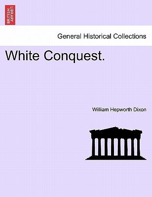 White Conquest. by Dixon, William Hepworth