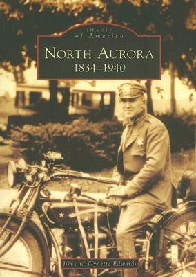 North Aurora: 1834-1940 by Edwards, Jim