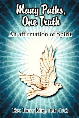 Many Paths, One Truth: An Affirmation of Spirit by King Phd(tc) Om, Barry