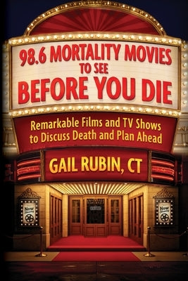 98.6 Mortality Movies to See Before You Die: Remarkable Films and TV Shows to Discuss Death and Plan Ahead by Rubin, Gail