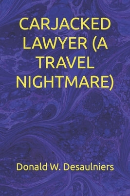 Carjacked Lawyer (a Travel Nightmare) by Desaulniers, Donald W.