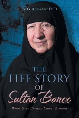 The Life Story of Sultan Banoo: What Goes Around Comes Around by Ahmadifar, Joe G.