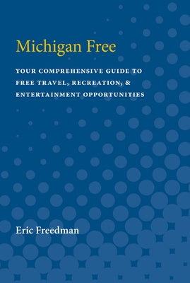 Michigan Free: Your Comprehensive Guide to Free Travel, Recreation, and Entertainment Opportunities by Freedman, Eric