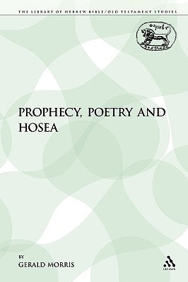 Prophecy, Poetry and Hosea by Morris, Gerald