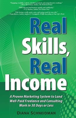 Real Skills, Real Income: A Proven Marketing System to Land Well-Paid Freelance and Consulting Work in 30 Days or Less by Schneidman, Diana