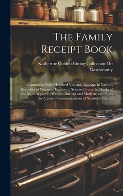 The Family Receipt Book: Containing Eight Hundred Valuable Receipts in Various Branches of Domestic Economy; Selected From the Works of the Mos by Gastronomy, Katherine Golden Bitting