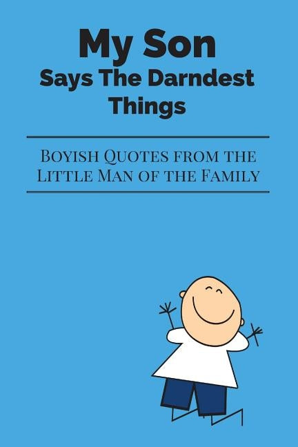 My Son Says The Darndest Things: Boyish Quotes from the Little Man of the Family by Stories, Journals Are