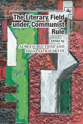 The Literary Field Under Communist Rule by Jurgutiene, Ausra