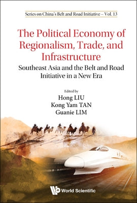 Political Economy of Regionalism, Trade, and Infrastructure, The: Southeast Asia and the Belt and Road Initiative in a New Era by Liu, Hong