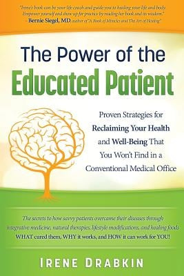 The Power of the Educated Patient: Proven Strategies for Reclaiming Your Health and Well-Being That You Won't Find in a Conventional Medical Office by Drabkin, Irene