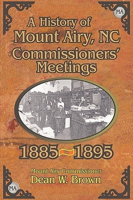 A History of the Mount Airy, N. C. Commissioners' Meetings 1885-1895 by Brown, Dean W.
