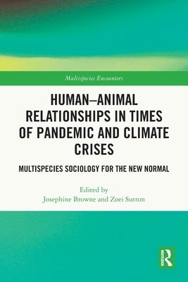 Human-Animal Relationships in Times of Pandemic and Climate Crisis: Multispecies Sociology for the New Normal by Browne, Josephine