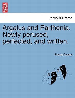 Argalus and Parthenia. Newly Perused, Perfected, and Written. by Quarles, Francis