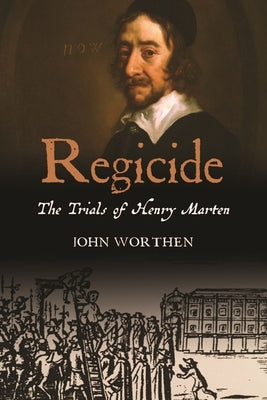 Regicide: The Trials of Henry Marten by Worthen, John