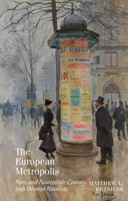 The European Metropolis: Paris and Nineteenth-Century Irish Women Novelists by Reznicek, Matthew L.