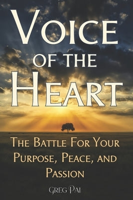 Voice of the Heart: The Battle For You Purpose, Peace, and Passion by Pai, Greg