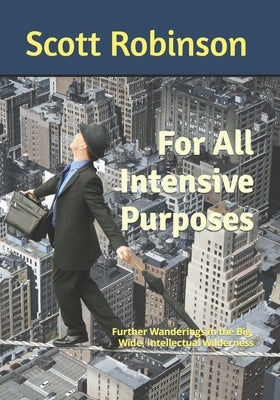 For All Intensive Purposes: Further Wanderings in the Big, Wide, Intellectual Wilderness by Robinson, Scott