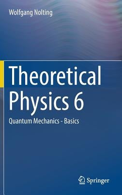 Theoretical Physics 6: Quantum Mechanics - Basics by Nolting, Wolfgang