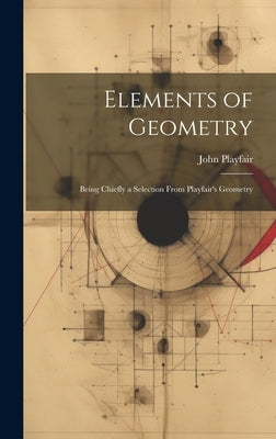 Elements of Geometry: Being Chiefly a Selection From Playfair's Geometry by Playfair, John