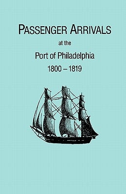 Passenger Arrivals at the Port of Philadelphia, 1800-1819. the Philadelphia Baggage Lists by Tepper, Michael