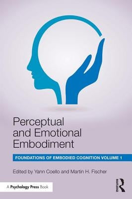 Perceptual and Emotional Embodiment: Foundations of Embodied Cognition Volume 1 by Coello, Yann