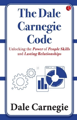 The Dale Carnegie Code: Unlocking the Power of People Skills and Lasting Relationships by Carnegie, Dale