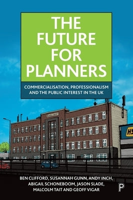 The Future for Planners: Commercialisation, Professionalism and the Public Interest in the UK by Clifford, Ben