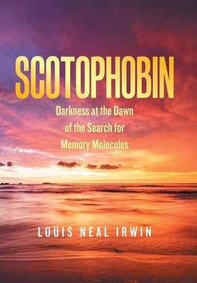 Scotophobin: Darkness at the Dawn of the Search for Memory Molecules by Irwin, Louis Neal