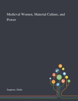Medieval Women, Material Culture, and Power by Jasperse, Jitske