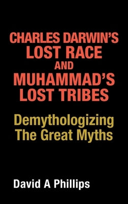 Charles Darwin's Lost Race and Muhammad's Lost Tribes: Demythologizing the Great Myths by Phillips, David A.
