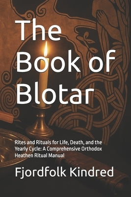 The Book of Blotar: Rites and Rituals for Life, Death, and the Yearly Cycle: A Comprehensive Orthodox Heathen Ritual Manual by Kindred, Fjordfolk