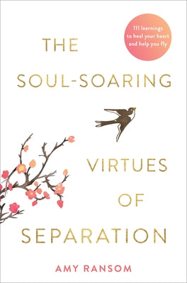 The Soul-Soaring Virtues of Separation: 111 Learnings to Heal Your Heart and Help You Fly by Ransom, Amy
