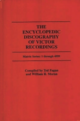 The Encyclopedic Discography of Victor Recordings: Matrix Series: 1 Through 4999; The Victor Talking Machine Company, 24 April, 1903 to 7 January, 190 by Fagan, Ted