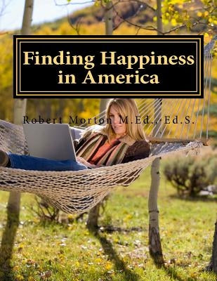 Finding Happiness in America: A unique American journey of self-discovery by Morton Ed S., Robert S.