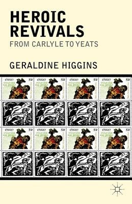 Heroic Revivals from Carlyle to Yeats by Higgins, Geraldine