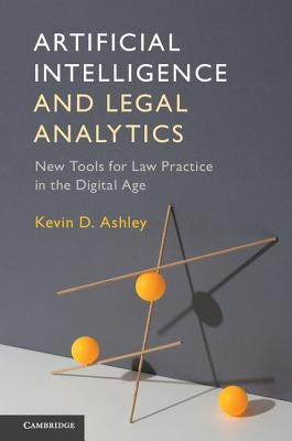 Artificial Intelligence and Legal Analytics: New Tools for Law Practice in the Digital Age by Ashley, Kevin D.