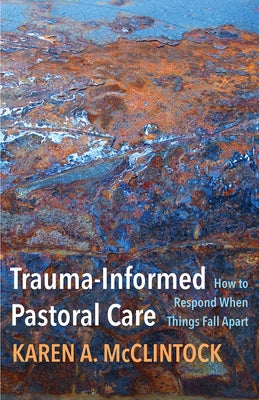 Trauma-Informed Pastoral Care: How to Respond When Things Fall Apart by McClintock, Karen a.