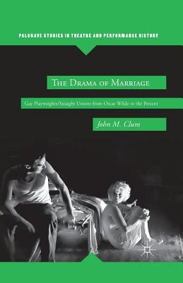 The Drama of Marriage: Gay Playwrights/Straight Unions from Oscar Wilde to the Present by Clum, J.