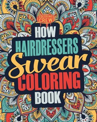 How Hairdressers Swear Coloring Book: A Funny, Irreverent, Clean Swear Word Hairdresser Coloring Book Gift Idea by Coloring Crew