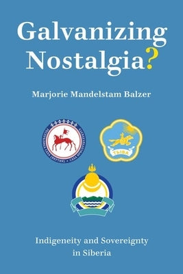 Galvanizing Nostalgia?: Indigeneity and Sovereignty in Siberia by Balzer, Marjorie Mandelstam