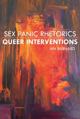 Sex Panic Rhetorics, Queer Interventions by Barnard, Ian