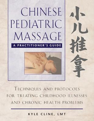 Chinese Pediatric Massage: A Practitioner's Guide by Cline, Kyle