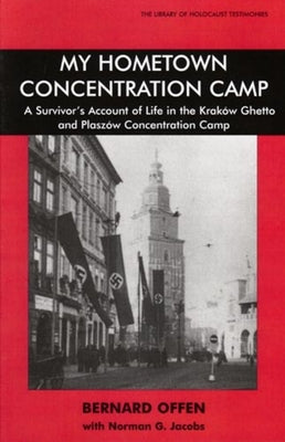 My Hometown Concentration Camp: A Survivor's Account of Life in the Krakow Ghetto and Plaszow Concentration Camp by Offen, Bernard