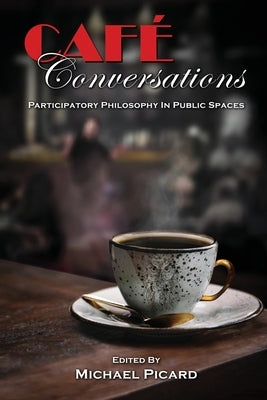 Café Conversations: Participatory Philosophy in Public Spaces by Picard, Michael